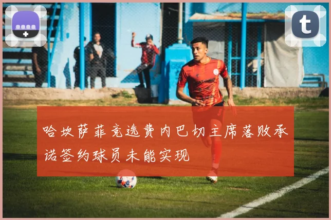 哈坎萨菲竞选费内巴切主席落败承诺签约球员未能实现