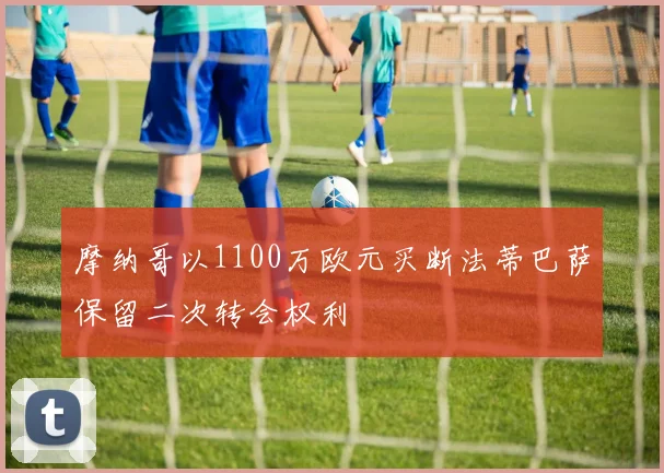 摩纳哥以1100万欧元买断法蒂巴萨保留二次转会权利
