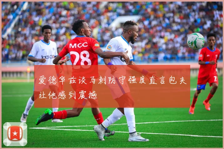 爱德华兹谈马刺防守强度直言包夹让他感到震撼